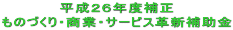 平成26年度補正 『ものづくり・商業・サービス革新補助金』