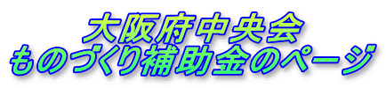 大阪府中央会 ものづくり補助金のページ 